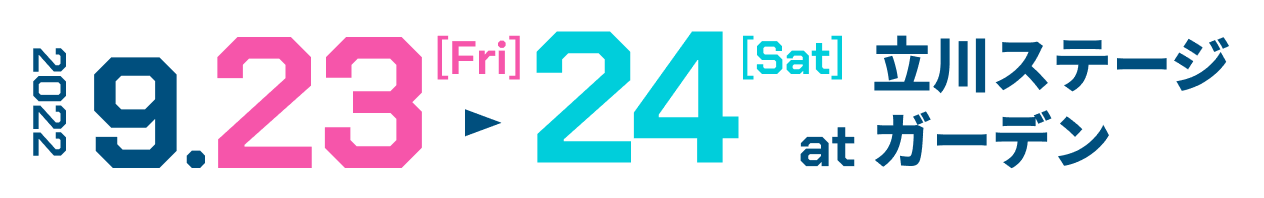 2022 9.23[Fri] - 9.24[Sat] at 立川ステージガーデン