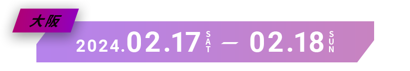 大阪 2024.02.17 SAT - 02.18 SUN