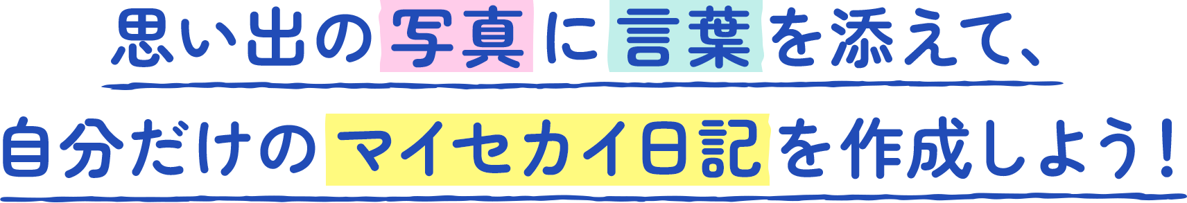 思い出の写真に言葉を添えて、自分だけのマイセカイ日記を作成しよう！