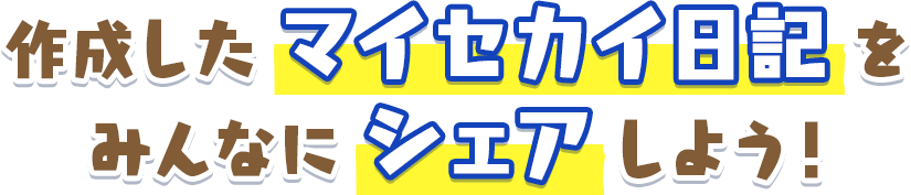 作成したマイセカイ日記をみんなにシェアしよう！